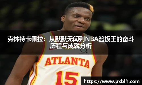 克林特卡佩拉：从默默无闻到NBA篮板王的奋斗历程与成就分析