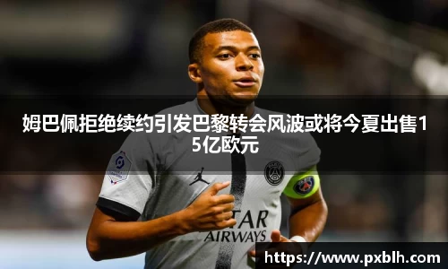 姆巴佩拒绝续约引发巴黎转会风波或将今夏出售15亿欧元