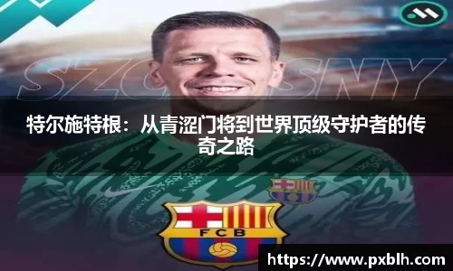 特尔施特根：从青涩门将到世界顶级守护者的传奇之路