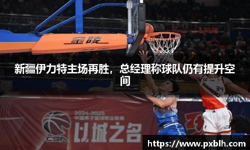 新疆伊力特主场再胜，总经理称球队仍有提升空间