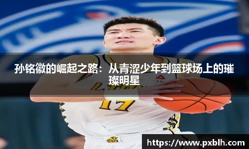 孙铭徽的崛起之路：从青涩少年到篮球场上的璀璨明星