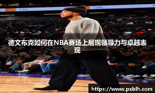 德文布克如何在NBA赛场上展现领导力与卓越表现