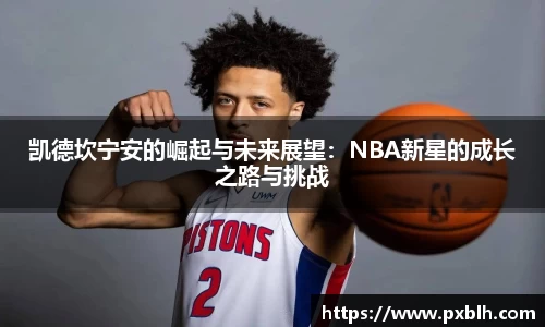 凯德坎宁安的崛起与未来展望：NBA新星的成长之路与挑战