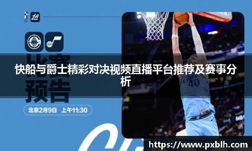快船与爵士精彩对决视频直播平台推荐及赛事分析