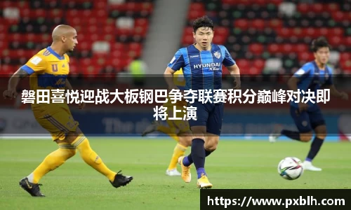 磐田喜悦迎战大板钢巴争夺联赛积分巅峰对决即将上演