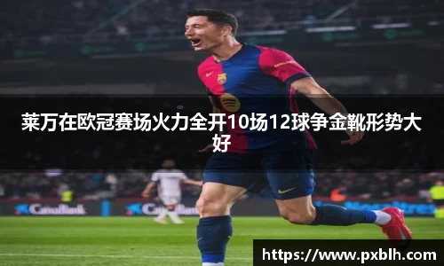 莱万在欧冠赛场火力全开10场12球争金靴形势大好