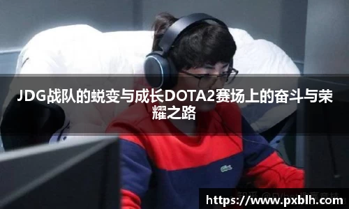 JDG战队的蜕变与成长DOTA2赛场上的奋斗与荣耀之路