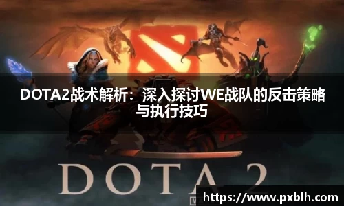 DOTA2战术解析：深入探讨WE战队的反击策略与执行技巧