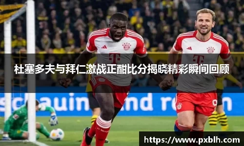杜塞多夫与拜仁激战正酣比分揭晓精彩瞬间回顾