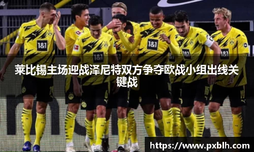 莱比锡主场迎战泽尼特双方争夺欧战小组出线关键战